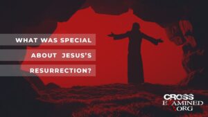 What was special about Jesus’s Resurrection? - Jesus & the Resurrection, Truth Seekers - Cross Examined