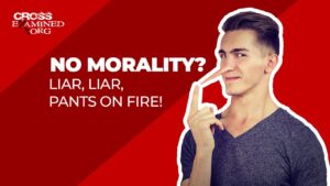 No morality? Liar, Liar, pants on fire! - Morality & Meaning, Truth Seekers - Cross Examined