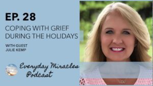 Coping With Grief During The Holidays – with Julie Kemp - Grief, Heart Healing, Testimonies - Everyday Miracles Podcast