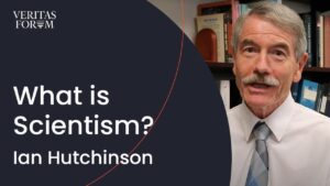 What Is Scientism? | Ian Hutchinson - Science & Faith, Truth Seekers - The Veritas Forum