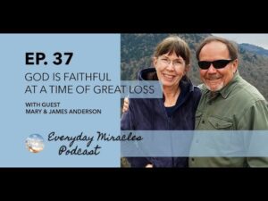 God is Faithful in Times of Great Loss – with Mary and James Anderson (Episode 37) - Grief, Heart Healing, Testimonies - Everyday Miracles Podcast