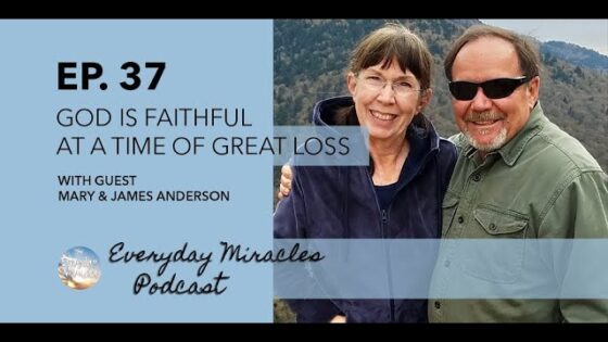 God is Faithful in Times of Great Loss – with Mary and James Anderson (Episode 37) - Grief, Heart Healing, Testimonies - Everyday Miracles Podcast