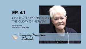 Charlotte Experiences the Glory of Heaven – with Charlotte Holmes (Ep 41 Everyday Miracles Podcast) - Encounters, Heaven Trip, Testimonies - Everyday Miracles Podcast