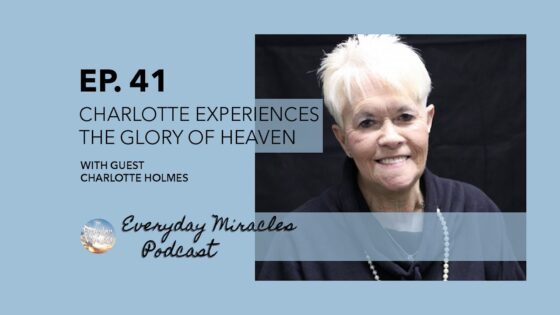 Charlotte Experiences the Glory of Heaven – with Charlotte Holmes (Ep 41 Everyday Miracles Podcast) - Encounters, Heaven Trip, Testimonies - Everyday Miracles Podcast