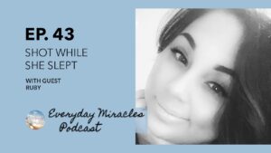 Shot While She Slept – Ruby's Testimony Everyday Miracles Podcast Ep 43 - psychological Disorders, Testimonies, Trauma & PTSD - Everyday Miracles Podcast