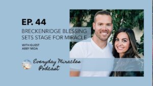 Breckenridge Blessing Sets Stage for Miracle – with Abby Mida Episode 44 Everyday Miracles Podcast - Family & Relationships, Pregnancy Complications, Testimonies - Everyday Miracles Podcast