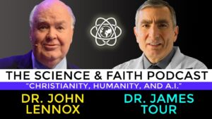 The Science & Faith Podcast – James Tour & John Lennox: Christianity, Humanity, and A.I. - Science & Faith, Truth Seekers - Dr. James Tour