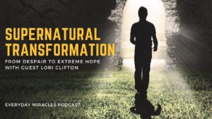 A Supernatural Transformation from Despair to Extreme Hope – Guest Lori Clifton - Depression/Suicidal, Heart Healing, Testimonies - Everyday Miracles Podcast