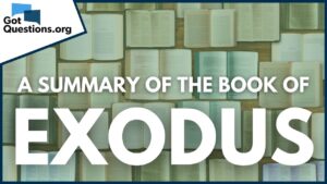 A Summary of the Book of Exodus | GotQuestions.org - Bible Study, Movies & TV - Got Questions Ministries