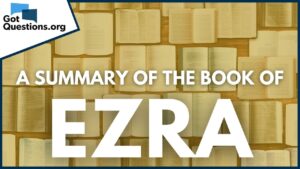 A Summary of the Book of Ezra | GotQuestions.org - Bible Study, Movies & TV - Got Questions Ministries