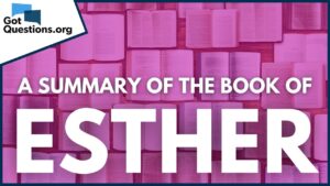A Summary of the Book of Esther | GotQuestions.org - Bible Study, Movies & TV - Got Questions Ministries