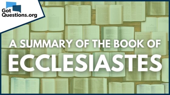 A Summary of the Book of Ecclesiastes | GotQuestions.org - Bible Study, Movies & TV - Got Questions Ministries