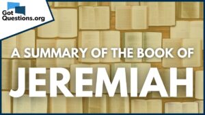 A Summary of the Book of Jeremiah | GotQuestions.org - Bible Study, Movies & TV - Got Questions Ministries