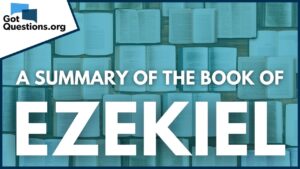 A Summary of the Book of Ezekiel | GotQuestions.org - Bible Study, Movies & TV - Got Questions Ministries