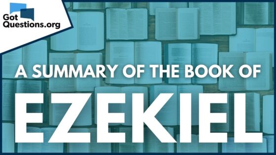 A Summary of the Book of Ezekiel | GotQuestions.org - Bible Study, Movies & TV - Got Questions Ministries