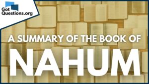 A Summary of the Book of Nahum | GotQuestions.org - Bible Study, Movies & TV - Got Questions Ministries