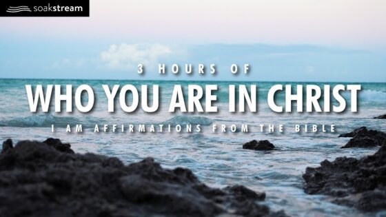 WHO YOU ARE IN CHRIST: 3 Hour I Am Affirmations From The Bible With Scriptures - Hope & Healing, Meditations - SOAKSTREAM - Healing Scriptures