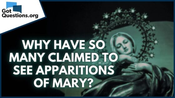 Why have so many claimed to see apparitions of Mary? | GotQuestions.org - Tradition vs Scripture, Truth Seekers - Got Questions Ministries