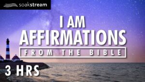 I AM AFFIRMATIONS FROM THE BIBLE (IDENTITY IN CHRIST PROPHETIC WORD) - Hope & Healing, Meditations - SOAKSTREAM - Healing Scriptures