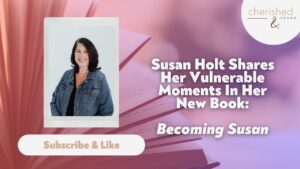 Becoming Susan: Susan Holt Sharing Her Vulnerable Moments Of Writing Her New Book - Authors, Public Figures, Testimonies - Cherished and Found