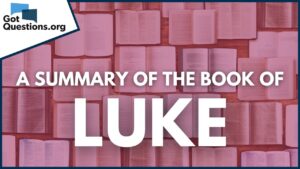 A Summary of the Book of Luke | GotQuestions.org - Bible Study, Movies & TV - Got Questions Ministries