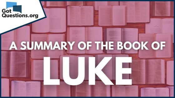 A Summary of the Book of Luke | GotQuestions.org - Bible Study, Movies & TV - Got Questions Ministries