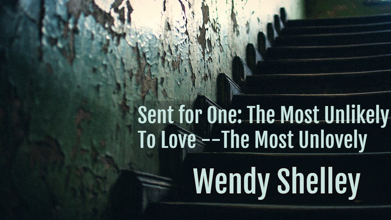 Sent for One: The Most Unlikely – To Love – The Most Unlovely / WENDY SHELLEY ‣ Witness21