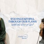 Staying Faithful Through our Flaws with the Love of God | Faithful and Flawed Podcast Episode 1 - Character Growth, Heart Healing, Testimonies - Faithful and Flawed Podcast