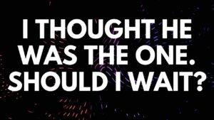 I Thought He Was the One. Should I Wait For Him? - Your Questions, Honest Answers ‣ Witness21