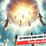 His Prophetic Vision Comes to Pass: The Rapture Will Happen Soon! ‣ Witness21