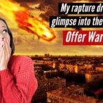 MY RAPTURE DREAM AND GLIMPSE INTO THE TRIBULATION OFFER WARNINGS! ‣ Witness21