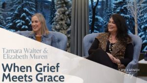 Tamara Walter & Elizabeth Muren: Testimony – Grace & Faith Today - Grief, Heart Healing, Testimonies - Gospel Truth Network