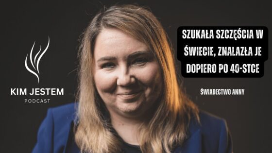 SZUKAŁA SZCZĘŚCIA W ŚWIECIE, ZNALAZŁA JE DOPIERO PO 40-stce, Świadectwo Nawrócenia || Anna - Salvation / Converts, Testimonies, Tradition to Christ - KIM JESTEM | Podcast
