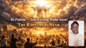 Be Patient — You're Going Home Soon! The Rapture Is Near - End Times, Testimonies - Uplifted