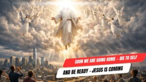 Soon We Are Going Home — Die to Self and Be Ready – Jesus is Coming - End Times, Testimonies - Uplifted