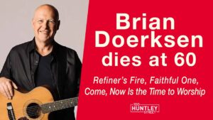 Brian Doerksen Dies at 60 | His Final Interview on 100 Huntley - Celebrity, Public Figures, Testimonies - 100huntley